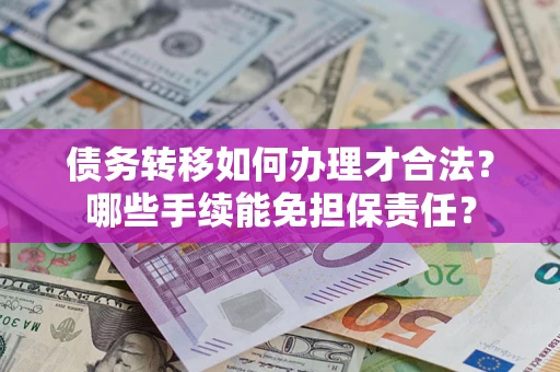 武汉债务转移如何办理才合法？哪些手续能免担保责任？