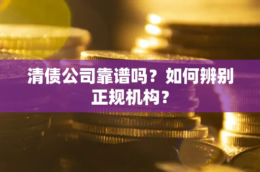 武汉清债公司靠谱吗？如何辨别正规机构？