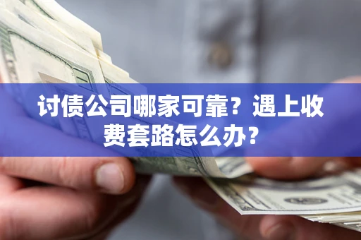 武汉讨债公司哪家可靠？遇上收费套路怎么办？