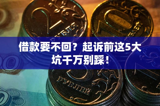 武汉借款要不回？起诉前这5大坑千万别踩！