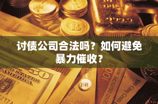 武汉讨债公司合法吗？如何避免暴力催收？