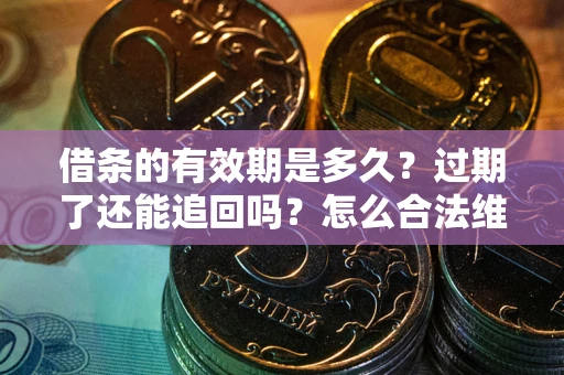 武汉借条的有效期是多久？过期了还能追回吗？怎么合法维权？