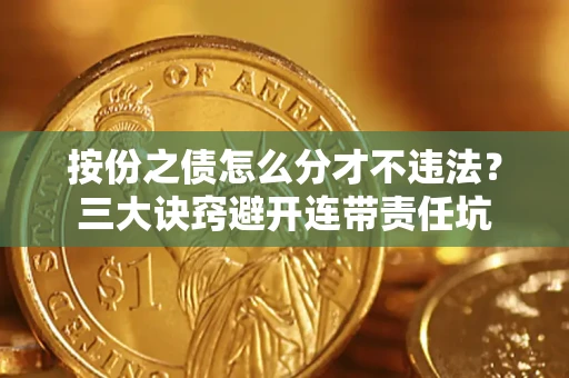 武汉按份之债怎么分才不违法？三大诀窍避开连带责任坑
