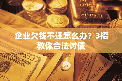 武汉企业欠钱不还怎么办？3招教你合法讨债