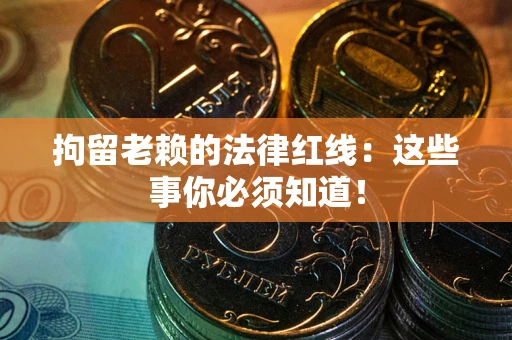 武汉拘留老赖的法律红线：这些事你必须知道！