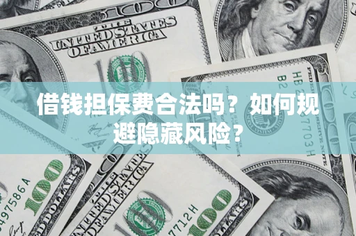 武汉借钱担保费合法吗？如何规避隐藏风险？