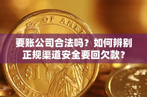 武汉要账公司合法吗？如何辨别正规渠道安全要回欠款？
