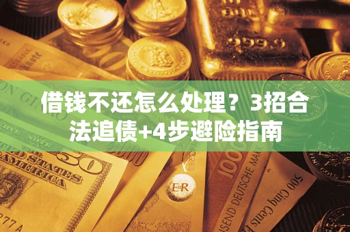 武汉借钱不还怎么处理？3招合法追债+4步避险指南