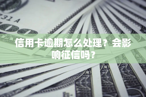 武汉信用卡逾期怎么处理？会影响征信吗？