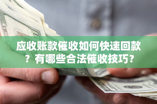 武汉应收账款催收如何快速回款？有哪些合法催收技巧？
