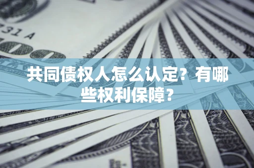 武汉共同债权人怎么认定？有哪些权利保障？