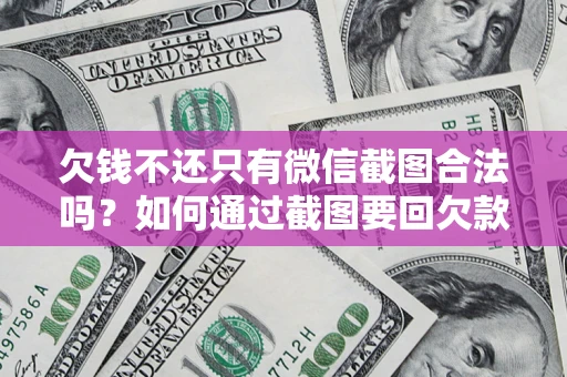 武汉欠钱不还只有微信截图合法吗？如何通过截图要回欠款？