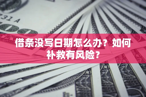 武汉借条没写日期怎么办？如何补救有风险？