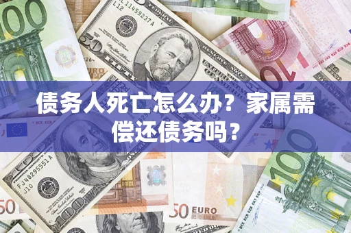 武汉债务人死亡怎么办？家属需偿还债务吗？