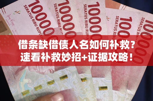 武汉借条缺借债人名如何补救？速看补救妙招+证据攻略！