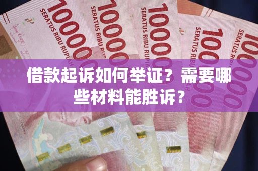 武汉借款起诉如何举证？需要哪些材料能胜诉？