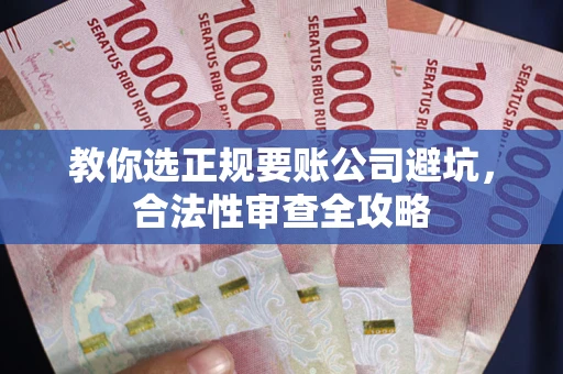 武汉教你选正规要账公司避坑，合法性审查全攻略
