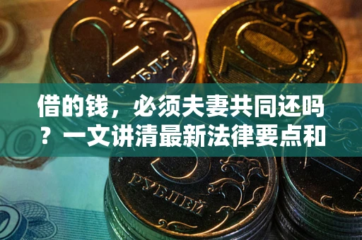 武汉借的钱，必须夫妻共同还吗？一文讲清最新法律要点和避坑指南
