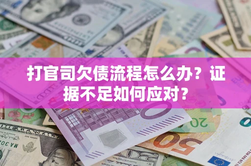 武汉打官司欠债流程怎么办？证据不足如何应对？