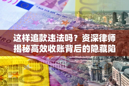 武汉这样追款违法吗？资深律师揭秘高效收账背后的隐藏陷阱