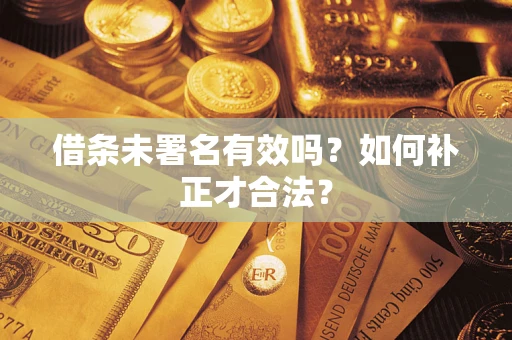 武汉借条未署名有效吗？如何补正才合法？