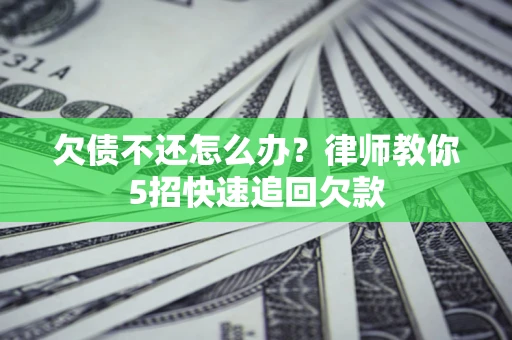 武汉欠债不还怎么办？律师教你5招快速追回欠款