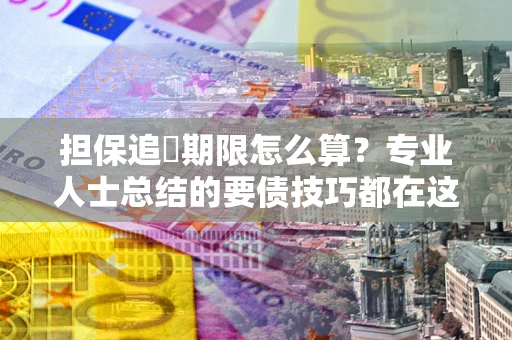 武汉担保追償期限怎么算？专业人士总结的要债技巧都在这里了