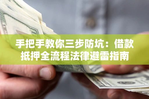 武汉手把手教你三步防坑：借款抵押全流程法律避雷指南