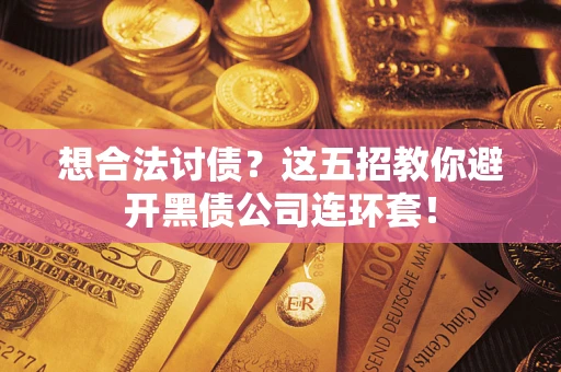武汉想合法讨债？这五招教你避开黑债公司连环套！