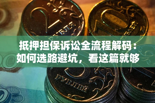 武汉抵押担保诉讼全流程解码：如何选路避坑，看这篇就够了