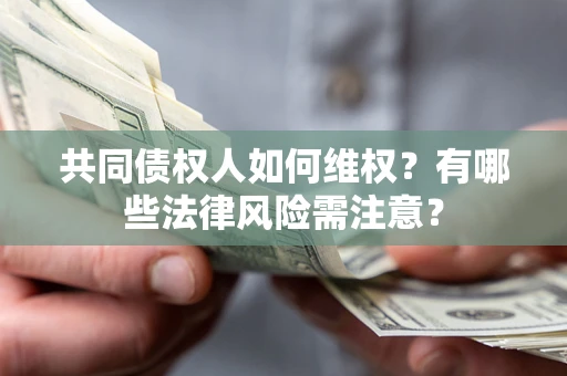 武汉共同债权人如何维权？有哪些法律风险需注意？