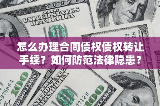 武汉怎么办理合同债权债权转让手续？如何防范法律隐患？