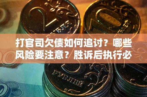 武汉打官司欠债如何追讨？哪些风险要注意？胜诉后执行必看！