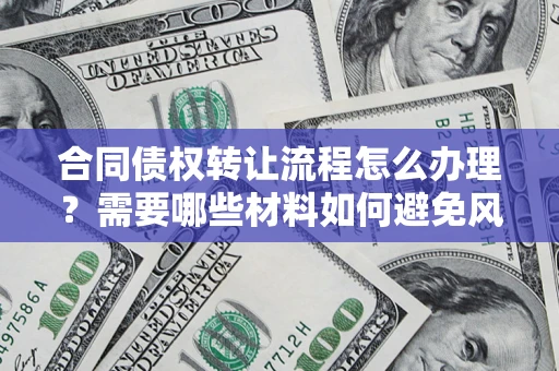 武汉合同债权转让流程怎么办理？需要哪些材料如何避免风险？
