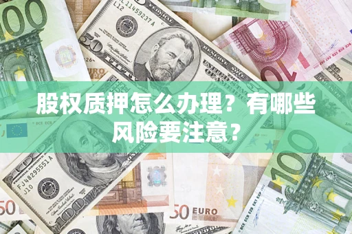 武汉股权质押怎么办理？有哪些风险要注意？