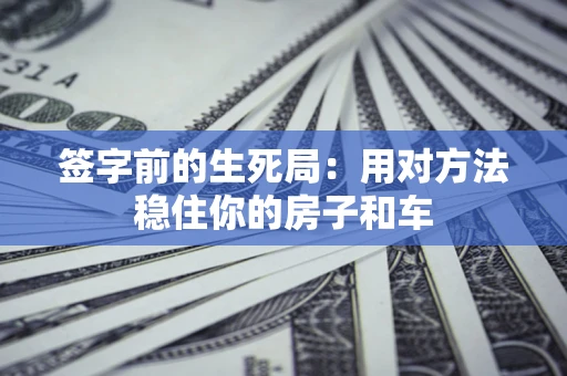 武汉签字前的生死局：用对方法稳住你的房子和车