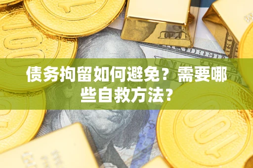 武汉债务拘留如何避免？需要哪些自救方法？