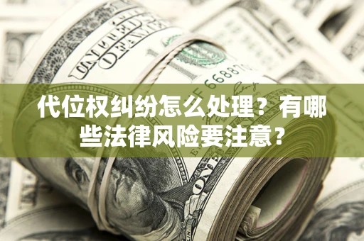武汉代位权纠纷怎么处理？有哪些法律风险要注意？