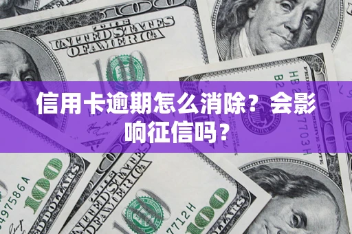 武汉信用卡逾期怎么消除？会影响征信吗？
