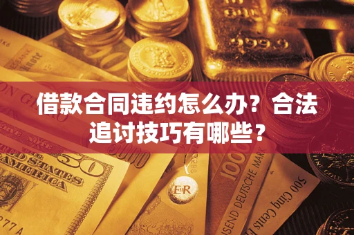 武汉借款合同违约怎么办？合法追讨技巧有哪些？
