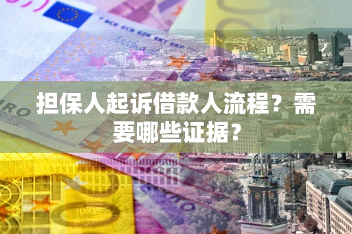 武汉担保人起诉借款人流程?需要哪些证据? 武汉担保人起诉借款人流程?需要哪些证据?