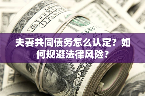 武汉夫妻共同债务怎么认定？如何规避法律风险？