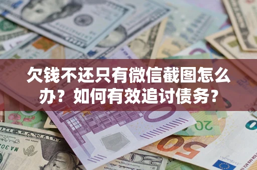 武汉欠钱不还只有微信截图怎么办？如何有效追讨债务？