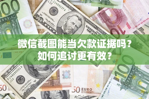 武汉微信截图能当欠款证据吗？如何追讨更有效？