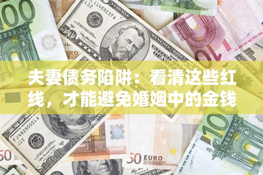 武汉夫妻债务陷阱：看清这些红线，才能避免婚姻中的金钱危机