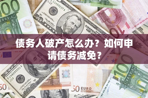 武汉债务人破产怎么办？如何申请债务减免？