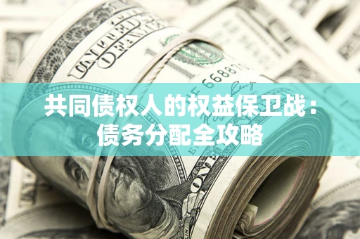 武汉共同债权人的权益保卫战：债务分配全攻略