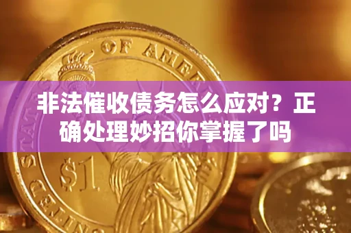 武汉非法催收债务怎么应对？正确处理妙招你掌握了吗