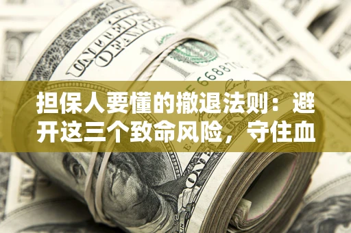 武汉担保人要懂的撤退法则：避开这三个致命风险，守住血汗钱