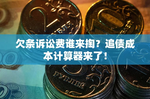 武汉欠条诉讼费谁来掏？追债成本计算器来了！